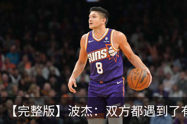 【完整版】波杰：双方都遇到了有争议的判罚 但我们展现出了韧性