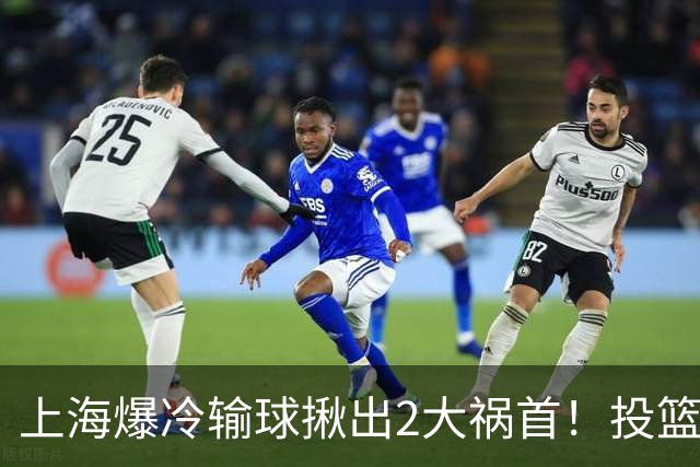 上海爆冷输球揪出2大祸首！投篮25中9，正负值-32，打的太差了