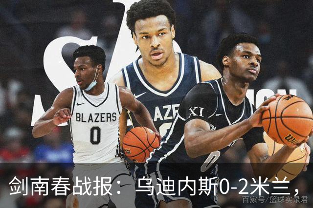 剑南春战报：乌迪内斯0-2米兰，普利西奇、哈钦森建功