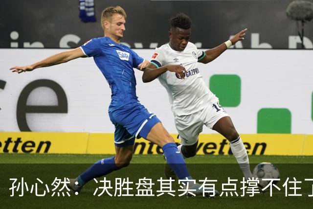 孙心然：决胜盘其实有点撑不住了，意志等很多因素让我坚持