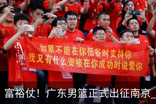富裕仗！广东男篮正式出征南京 胡明轩领衔国手阵容 弗格阿祖布克在列