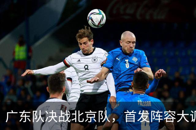 广东队决战北京队，首发阵容大调整，外籍教练再输面临下课