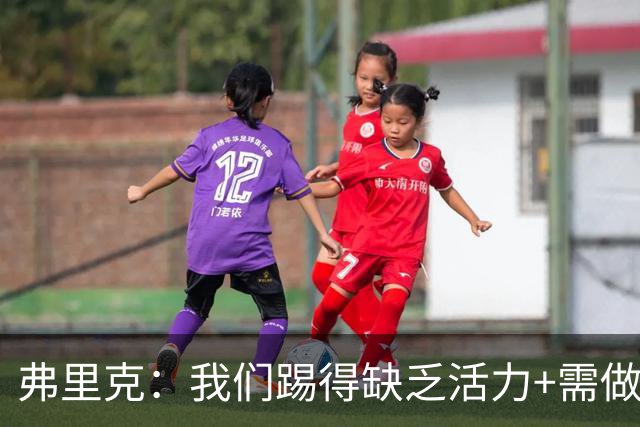 弗里克：我们踢得缺乏活力+需做出回应，皇马是最强的对手