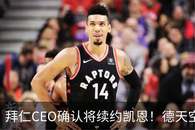 拜仁CEO确认将续约凯恩！德天空：巴黎有意勒沃库森天才！