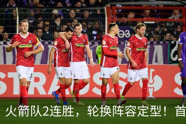火箭队2连胜，轮换阵容定型！首发5虎+5位替补搭档，卡佩拉化身第11人