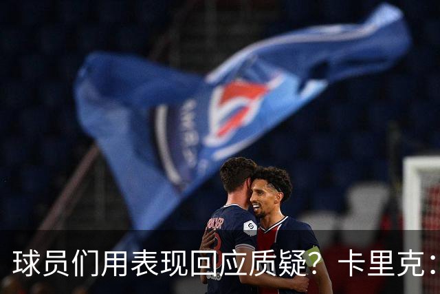 球员们用表现回应质疑？卡里克：我认为他们没什么需要回应的