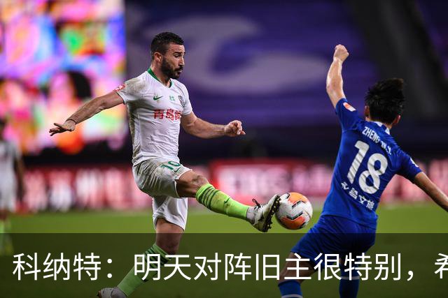 科纳特：明天对阵旧主很特别，希望明天取胜积分留在前8