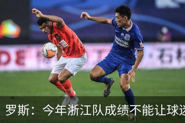 罗斯：今年浙江队成绩不能让球迷满意，我对此承担全部责任