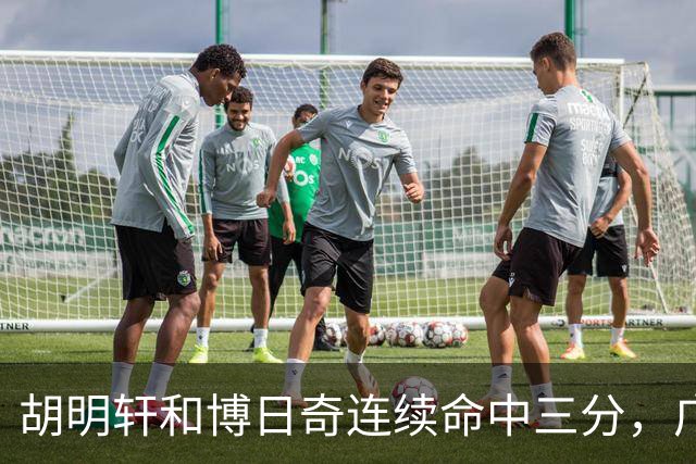 胡明轩和博日奇连续命中三分，广东拉开分差打停宁波