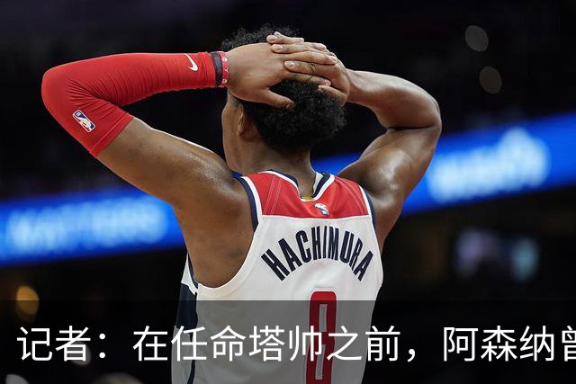 记者：在任命塔帅之前，阿森纳曾考虑过波切蒂诺、维埃拉等人