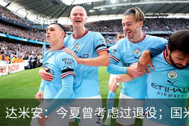 达米安：今夏曾考虑过退役；国米仍是意甲冠军热门