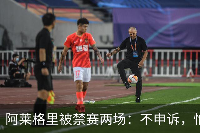 阿莱格里被禁赛两场：不申诉，怕变成四场