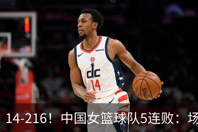 14-216！中国女篮球队5连败：场均24分 一共丢了818分