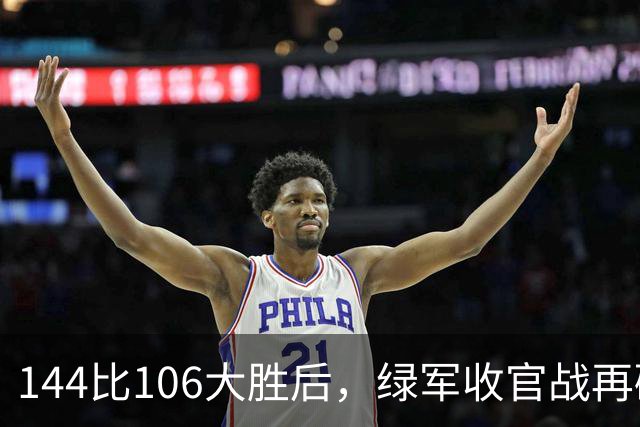 144比106大胜后，绿军收官战再碰76人三巨头