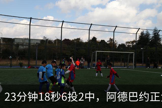 23分钟18秒6投2中，阿德巴约正负值-22后表态要打出统治力