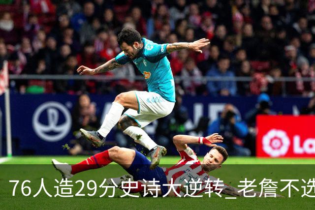 76人造29分史诗大逆转 老詹不选骑士原因找到了？