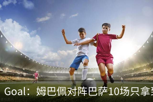 Goal：姆巴佩对阵巴萨10场只拿到3胜6负，期盼改写颓势