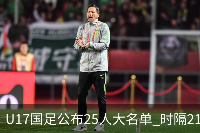 U17国足公布25人大名单 时隔21年将再战世少赛